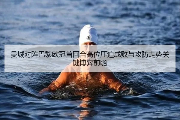 曼城对阵巴黎欧冠首回合高位压迫成败与攻防走势关键博弈前瞻